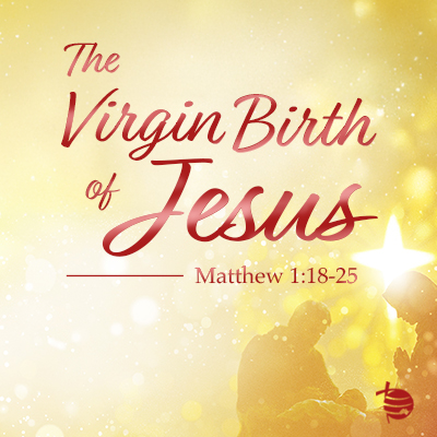 Matthew 1:18-25 – “The Virgin Birth of Jesus”